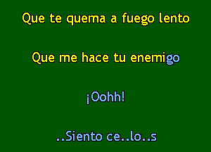 Que te quema a fuego lento

Que me hace tu enemigo

iOohh!

..Siento ce..lo..s