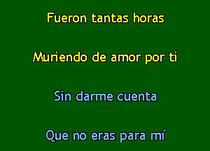 Fueron tantas horas
Muriendo de amor por ti

Sin darme cuenta

Que no eras para mi