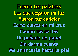 Fueron tus palabras
Las que cegaron mi luz
Fueron tus caricias
Como clavos en mi cruz
Fueron tus cartas
Un pufmado de papel

Sin darme cuenta
Me arrancaste hasta la piel l