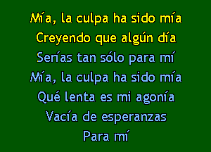 Mfa, la culpa ha sido ml'a
Creyendo que algLin dl'a
Sen'as tan 5le para ml'

Mfa, la culpa ha sido mfa
QueE lenta es mi agom'a

Vacfa de esperanzas
Para ml'