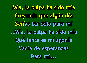 Mia, la culpa ha sido mfa
Creyendo que alglin dl'a
Sen'as tan sdlo para mi

..M1'a, la culpa ha sido mfa
QucS. lenta es mi agom'a

Vacfa de esperanzas

Para mf... l