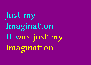 Just my
Imagination

It was just my
Imagination