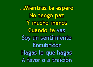 ..Mientras te espero
No tengo paz
Y mucho menos
Cuando te vas

Soy un sentimiento
Encubn'dor
Hagas lo que hagas
A favor o a traicidn