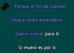 ..Porque al fin de cuentas

Nunca nadie entenden'a

Que si vivo es para ti

Si muero es por ti