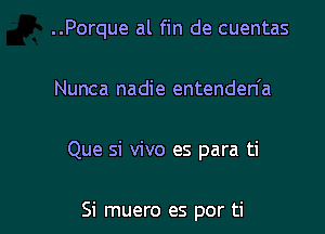 ..Porque al fin de cuentas

Nunca nadie entenden'a

Que si vivo es para ti

Si muero es por ti