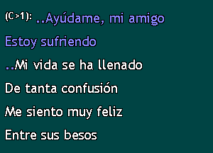 (0)111 Ayljdame, mi amigo

Estoy sufriendo

..Mi Vida se ha llenado
De tanta confusic'm

Me siento muy feliz

Entre sus besos