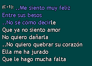 (0111 ..Me siento muy feliz
Entre sus besos

..No S(a c6mo decirle

Que ya no siento amor

No quiero da6arla

..No quiero quebrar su corazdn
Ella me ha jurado

Que le hago mucha falta