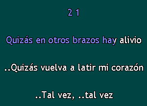 2 1
Quizais en otros brazos hay alivio
..Quizais vuelva a latir mi corazdn

..Tal vez, ..tal vez