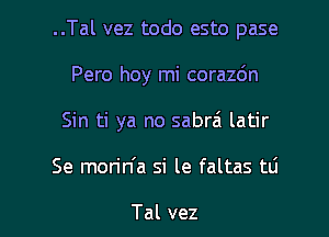 ..Tal vez todo esto pase
Pero hoy mi corazdn
Sin ti ya no sabrzi latir

Se morin'a si le faltas tti

Tal vez l