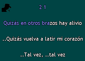 2 1
Quizais en otros brazos hay alivio
..Quizais vuelva a latir mi corazdn

..Tal vez, ..tal vez