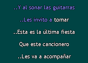 ..Y al sonar las guitarras
..Les invito a tomar
..Esta es la Ultima fiesta

Que este cancionero

..Les va a acompafmar l