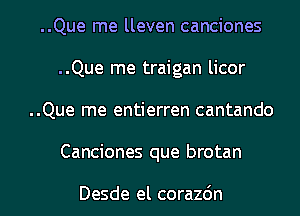 ..Que me lleven canciones
..Que me traigan licor
..Que me entierren cantando

Canciones que brotan

Desde el corazdn