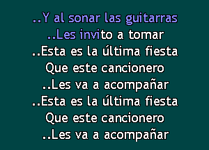 ..Y al sonar las guitarras
..Les invite a tomar
..Esta es la Ultima fiesta
Que este cancionero
..Les va a acomparWar
..Esta es la dltima fiesta
Que este cancionero
..Les va a acompafmar