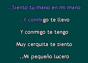 ..Siento tu mano en mi mano
..Y conmigo te llevo
Y conmigo te tengo

Muy cerquita te siento

..Mi pequerRo lucero