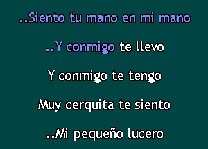 ..Siento tu mano en mi mano
..Y conmigo te llevo
Y conmigo te tengo

Muy cerquita te siento

..Mi pequerRo lucero