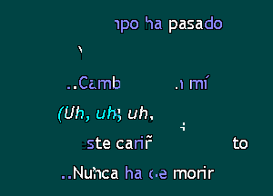 1po Ha pasado

..Camb
(Uh, um uh.
ste can'F

..Nuhca ha (.e morir