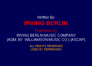 Written By

IRVING BERLIN MUSIC COMPANY
(ADM BY WILLIAMSON MUSIC CO.) (ASCAP)

ALL RIGHTS RESERVED
USED BY PERMISSION