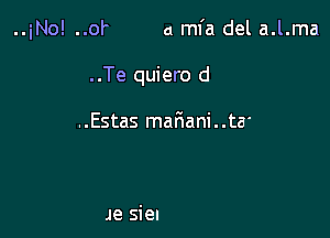 ..iNo! ..of a mfa del a.l.ma

. .Te quiero d

..Estas mafmani..ta'

Je siel