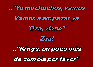 .. Ya mu cha ch03, vamos
Vamos a empezar ya
'Ora, viene

Zaa!

.. Kings, un poco mais

de cum bia por fa vor