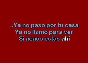 ..Ya no paso por tu casa

Ya no llamo para ver
Si acaso este'as ahi