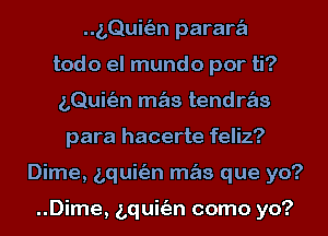 ..g,QuhE3n paraw
todo el mundo por ti?
LQuitEJn m s tendws
para hacerte feliz?
Dime, bquitim m s que yo?

..Dime, bquitim como yo?