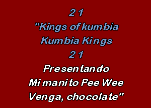 2 1
Kings of kumbia
Kumbia Kings

2 1
Pre sen tan do
Mi mam' to Pee Wee
Venga, chocola le