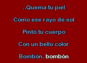 ..Quema tu piel

Como ese rayo de sol

Pintc') tu cuerpo

Con un bello color

Bombc'm, bombbn