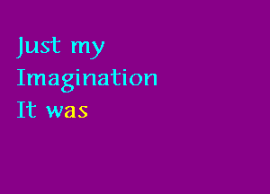 Just my
Imagination

It was