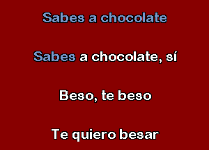 Sabes a chocolate

Sabes a chocolate, si

Beso, te beso

Te quiero besar