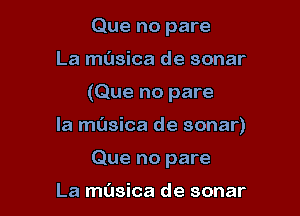 Que no pare

La musica de sonar

(Que no pare

la musica de sonar)

Que no pare

La musica de sonar