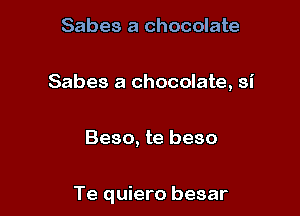 Sabes a chocolate

Sabes a chocolate, si

Beso, te beso

Te quiero besar