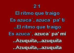 2 1
El ritmo que traigo
Es azuca', azuca' pa' ti
..El ritmo que traigo
Es azuca', azuca' pa' mi
.Azuquita,..azuquita

..Azuquita,..azuquita l