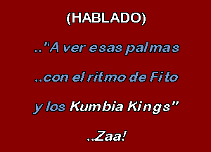 (HABLADO)
.. A ver esas palmas

..con el ritmo de Fi to

y 103 Kumbia Kings

..Zaa!