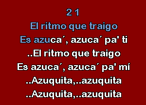 2 1
El ritmo que traigo
Es azuca', azuca' pa' ti
..El ritmo que traigo
Es azuca', azuca' pa' mi
.Azuquita,..azuquita

..Azuquita,..azuquita l