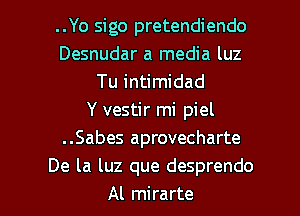 ..Yo sigo pretendiendo
Desnudar a media luz
Tu intimidad
Y vestir mi piel
..Sabes aprovecharte
De la luz que desprendo

Al mira rte l