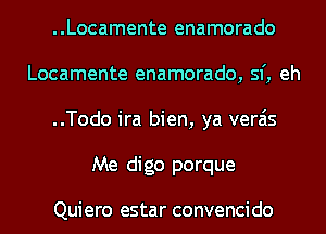 ..Locamente enamorado
Locamente enamorado, sf, eh
..Todo ira bien, ya verais
Me digo porque

Quiero estar convencido