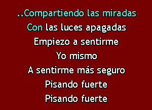 ..Compartiendo las miradas
Con las luces apagadas
Empiezo a sentirme
Yo mismo
A sentirme mas seguro
Pisando fuerte

Pisando fuerte l