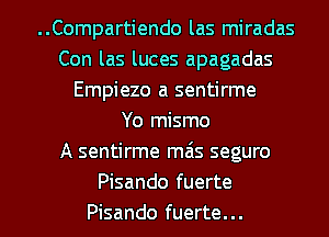 ..Compartiendo las miradas
Con las luces apagadas
Empiezo a sentirme
Yo mismo
A sentirme mas seguro
Pisando fuerte

Pisando fuerte... l