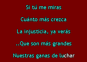 Si tLi me miras
Cua'lnto mais crezca
La injusticia, ya vereis

..Que son mas grandes

Nuestras ganas de luchar l