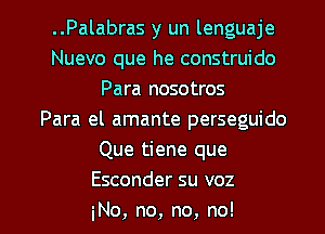 ..Palabras y un lenguaje
Nuevo que he construido
Para nosotros
Para el amante perseguido
Que tiene que
Esconder su voz

No, no, no, no! I