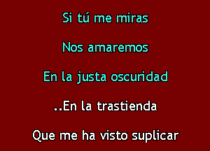 Si tlj me miras
Nos amaremos
En la justa oscuridad

..En la trastienda

Que me ha visto suplicar