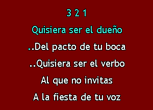 321

Quisiera ser el duelio

..Del pacto de tu boca

..Quisiera ser el verbo
Al que no invitas

A la fiesta de tu voz