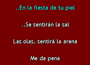 ..En la fiesta de tu piel

..Se sentirain la sal

Las olas, sentira'l la arena

Me da pena