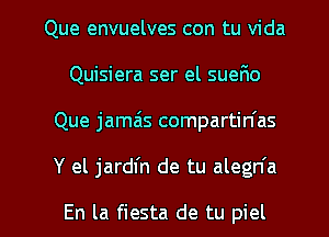 Que envuelves con tu Vida
Quisiera ser el sueFxo
Que jamas compartin'as

Y el jardfn de tu alegn'a

En la fiesta de tu piel l