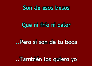 Son de esos besos

Que ni fn'o ni calor

..Pero si son de tu boca

..TambieEn los quiero yo