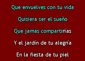 Que envuelves con tu Vida
Quisiera ser el sueFxo
Que jamas compartin'as

Y el jardfn de tu alegn'a

En la fiesta de tu piel l