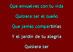 Que envuelves con tu Vida
Quisiera ser el sueFxo
Que jamas compartin'as

Y el jardfn de tu alegn'a

Quisiera ser l