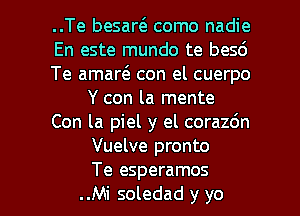 ..Te besartE como nadie
En este mundo te besd
Te amart3. con el cuerpo
Y con la mente
Con la piel y el corazdn
Vuelve pronto

Te esperamos
..Mi soledad y yo I