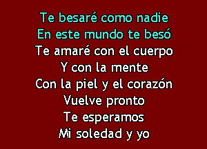 Te besart3 como nadie
En este mundo te besd
Te amart3. con el cuerpo
Y con la mente
Con la piel y el corazdn
Vuelve pronto

Te esperamos
Mi soledad y yo I