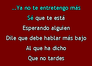 ..Ya no te entretengo mas
E que te estai
Esperando alguien
Dile que debe hablar mas bajo

Al que ha dicho

Que no tardes